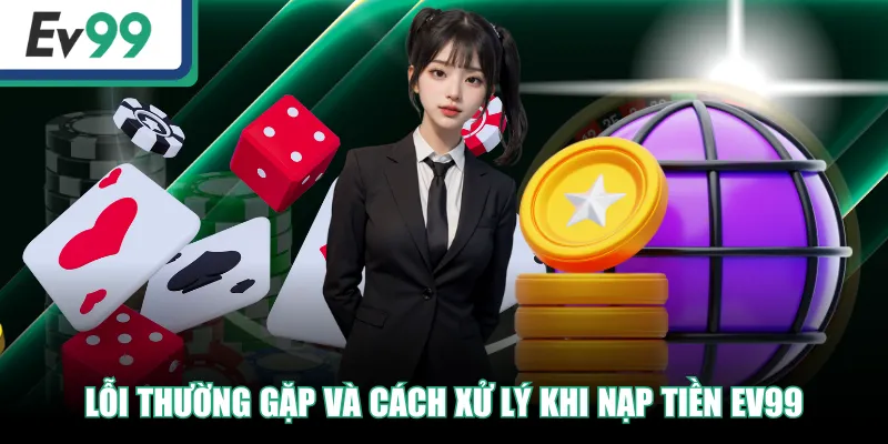 Nạp Tiền EV99 - Thao Tác An Toàn, Nhanh Chóng Trong 3 Phút 4 Lỗi thường gặp và cách xử lý khi nạp tiền EV99
